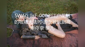 SWAG [HF-0003]江户花魁的吸精大法!小游女被玩到高潮痉挛 黎儿