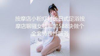 按摩店小粉灯村长日式足浴按摩店聊骚女技师加588块做个全套特殊性服务