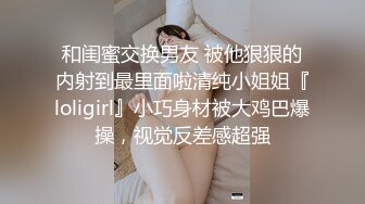 和闺蜜交换男友 被他狠狠的内射到最里面啦清纯小姐姐『loligirl』小巧身材被大鸡巴爆操，视觉反差感超强