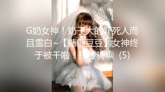 G奶女神！奶子大的吓死人而且雪白~【糖糖豆豆】女神终于被干啦！扶腰骑乘  (5)