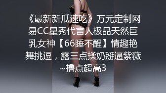 《最新新瓜速吃》万元定制网易CC星秀代言人极品天然巨乳女神【66睡不醒】情趣艳舞挑逗，露三点揉奶掰逼紫薇~撸点超高3