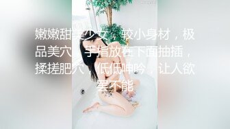 嫩嫩甜美少女，较小身材，极品美穴，手指放在下面抽插，揉搓肥穴，低低呻吟，让人欲罢不能