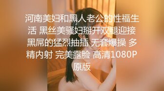 河南美妇和黑人老公的性福生活 黑丝美骚妇掰开双腿迎接黑屌的猛烈抽插 无套爆操 多精内射 完美露脸 高清1080P原版