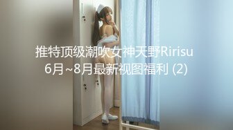 推特顶级潮吹女神天野Ririsu 6月~8月最新视图福利 (2)