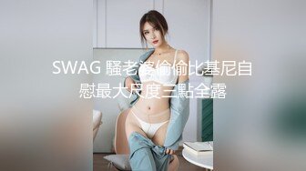 SWAG 騷老婆偷偷比基尼自慰最大尺度三點全露