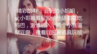 精彩的4P，会玩的小姐姐，让小哥撅着屁股给他舔菊花吃鸡巴，激情后入，两个小骚逼摩豆腐，撅着屁股被道具玩喷水