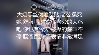 大奶黑丝伪娘贴贴 老公操死她 舒服吗 喜欢你老公的大鸡吧 你也有今天 被操的骚叫不停 肠液直流 看表情非常满足