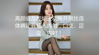 高颜值反差婊主动撕开黑丝连体裤让我插入内射，口交、足交、内射！