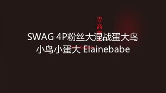 SWAG 4P粉丝大混战蛋大鸟小鸟小蛋大 Elainebabe