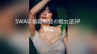 SWAG 偷窥邻居の痴女逆3P 邦妮