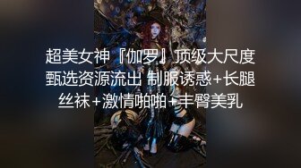 超美女神『伽罗』顶级大尺度甄选资源流出 制服诱惑+长腿丝袜+激情啪啪+丰臀美乳