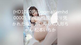 (HD1080P)(Dogma)(omhd00005)悪魔的性欲に取り凭かれた呪いのいんらん人形ちゃん 松本いちか