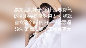 漂亮巨乳妹子 哭什么 被你气的 那也要洗洗味道太大 我就喜欢这个味 内内一脱就舔逼舔菊花 最后妹子主动要求无套 被内射