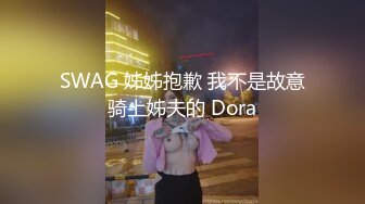 SWAG 姊姊抱歉 我不是故意骑上姊夫的 Dora