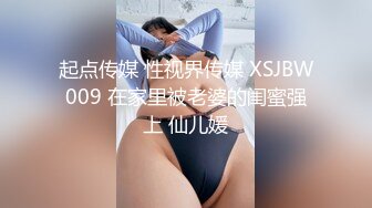 起点传媒 性视界传媒 XSJBW009 在家里被老婆的闺蜜强上 仙儿媛