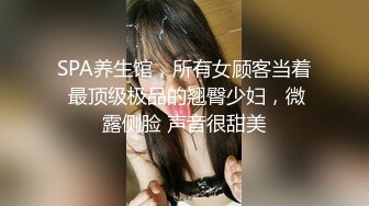 SPA养生馆，所有女顾客当着 最顶级极品的翘臀少妇，微露侧脸 声音很甜美