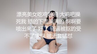 漂亮美女吃鸡啪啪 大鸡吧操死我 插的下面满满的 啊啊要喷出来了 好了 骚逼被抠的受不了求操 被无套猛怼