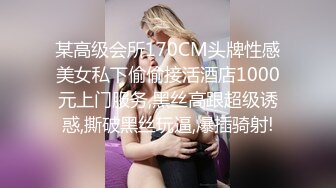 某高级会所170CM头牌性感美女私下偷偷接活酒店1000元上门服务,黑丝高跟超级诱惑,撕破黑丝玩逼,爆插骑射!