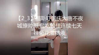 【2_3】猫斯叮国庆大唐不夜城撩帅哥,包吃包住连续七天往菊花灌精液