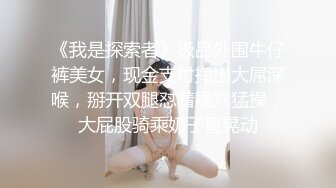 《我是探索者》极品外围牛仔裤美女，现金支付掏出大屌深喉，掰开双腿怼着操穴猛操，大屁股骑乘奶子直晃动