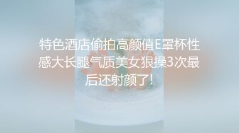 特色酒店偷拍高颜值E罩杯性感大长腿气质美女狠操3次最后还射颜了!