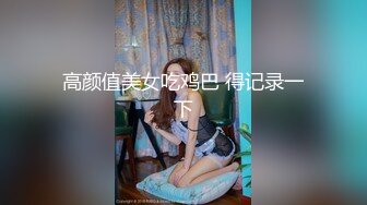 高颜值美女吃鸡巴 得记录一下