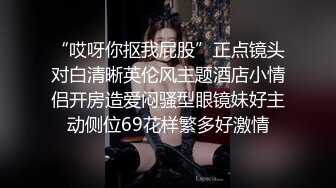 “哎呀你抠我屁股”正点镜头对白清晰英伦风主题酒店小情侣开房造爱闷骚型眼镜妹好主动侧位69花样繁多好激情