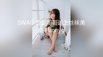 SWAG 恋足哥哥遇上丝袜美腿 Funnyg