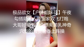 极品欲女【户外姐妹花】午夜勾搭陌生人带回家双飞打炮 大哥好福气两个漂亮美乳神奇穴型的骚货轮番上阵操