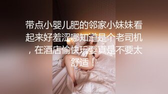 带点小婴儿肥的邻家小妹妹看起来好羞涩哪知道是个老司机，在酒店愉快玩耍真是不要太舒适！