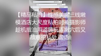 【精品私拍】性感美胸三线嫩模酒店大尺度私拍时被摄影师趁机揩油用道具玩弄嫩穴后又故意拍私处,国语!