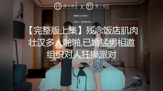 【完整版上集】残念饭店肌肉壮汉多人啪啪,已婚猛男相邀组织对人狂操派对