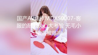 国产AV佳作MDXS0007-客服的耐力决心大考验 无毛小嫩逼被爆操