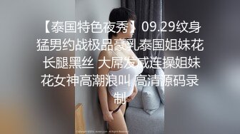 【泰国特色夜秀】09.29纹身猛男约战极品豪乳泰国姐妹花 长腿黑丝 大屌发威连操姐妹花女神高潮浪叫 高清源码录制