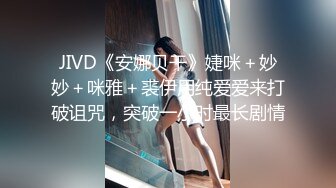 JIVD《安娜贝干》婕咪＋妙妙＋咪雅＋裘伊用纯爱爱来打破诅咒，突破一小时最长剧情