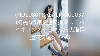 (HD1080P)(REAL)(xrl00037)綺麗なS嬢を逆転拘束してバイオレンスイラマから大満足膣穴交尾へ・・3