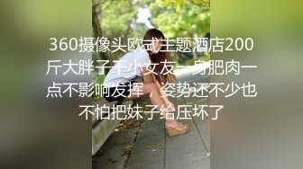 360摄像头欧式主题酒店200斤大胖子干小女友一身肥肉一点不影响发挥，姿势还不少也不怕把妹子给压坏了