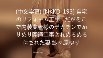 (中文字幕) [NKKD-193] 自宅のリフォーム工事…だがそこで内装業者様のデカチンでめりめり開通工事されめろめろにされた妻 紗々原ゆり