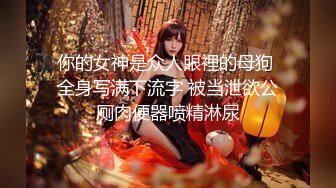 你的女神是众人眼裡的母狗 全身写满下流字 被当泄欲公厕肉便器喷精淋尿