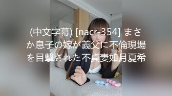 (中文字幕) [nacr-354] まさか息子の嫁が義父に不倫現場を目撃された不貞妻如月夏希