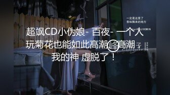 超飒CD小伪娘- 百夜- 一个人玩菊花也能如此高潮、高潮，我的神 虚脱了！