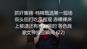 抓奸集锦-特精甄选第一现场街头扭打吃瓜围观 赤裸裸床上被逮还有被割屌的 各色良家女神狼狈瞬间 (22)