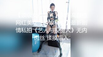 【顶级女神豪乳】火爆高颜值网红美女【抖娘利世】最新剧情私拍《艺人与投资人》无内肉丝 揉摸后入