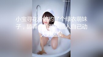 小宝寻花今晚约了个绿衣萌妹子，舔弄上位骑乘插入自己动大力猛操