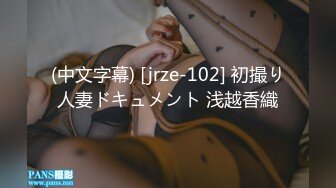 (中文字幕) [jrze-102] 初撮り人妻ドキュメント 浅越香織