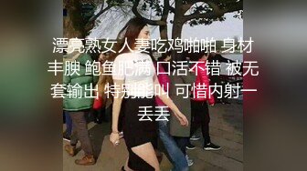 漂亮熟女人妻吃鸡啪啪 身材丰腴 鲍鱼肥满 口活不错 被无套输出 特别能叫 可惜内射一丢丢