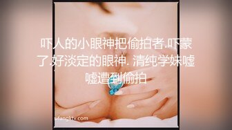 吓人的小眼神把偷拍者.吓蒙了.好淡定的眼神. 清纯学妹嘘嘘遭到偷拍