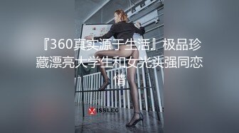 『360真实源于生活』极品珍藏漂亮大学生和女光头强同恋情