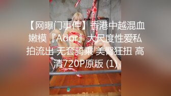 【网曝门事件】香港中越混血嫩模『Ador』大尺度性爱私拍流出 无套骑乘 美臀狂扭 高清720P原版 (1)