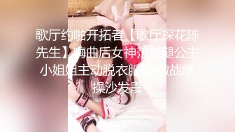 歌厅约啪开拓者【歌厅探花陈先生】嗨曲后女神范长腿公主小姐姐主动脱衣服侍 激战爆操沙发震